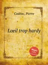 Loeil trop hardy - P. Cadéac