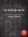 La la la je ne lo - P. Certon