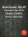 Фантазия, Op.49. Fantaisie, Op.49 - Ф. Шопен