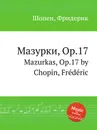 Мазурки, Op.17. Mazurkas, Op.17 - Ф. Шопен