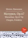 Мазурки, Op.67. Mazurkas, Op.67 - Ф. Шопен