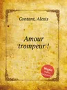 Amour trompeur ! - A. Contant