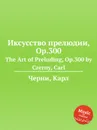 Иксусство прелюдии, Op.300. The Art of Preluding, Op.300 - К. Черни