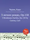3 легких рондо, Op.158. 3 Rondeaux Faciles, Op.158 - К. Черни