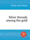 Silver threads among the gold - H. P. Danks