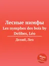 Лесные нимфы. Les nymphes des bois - Л. Делибез