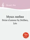 Муки любви. Peine d'amour - Л. Делибез