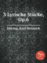 3 Lyrische Stucke, Op.6 - K.H. Döring