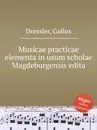 Musicae practicae elementa in usum scholae Magdeburgensis edita - G. Dressler