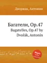 Багатели, Op.47. Bagatelles, Op.47 - А. Дворжак