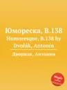 Юмореска, B.138. Humoresque, B.138 - А. Дворжак