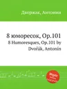 8 юморесок, Op.101. 8 Humoresques, Op.101 - А. Дворжак