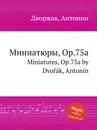 Миниатюры, Op.75a. Miniatures, Op.75a - А. Дворжак