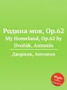 Родина моя, Op.62. My Homeland, Op.62 - А. Дворжак