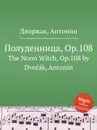 Полуденница, Op.108. The Noon Witch, Op.108 - А. Дворжак
