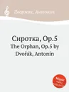 Сиротка, Op.5. The Orphan, Op.5 - А. Дворжак