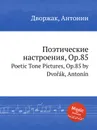 Поэтические настроения, Op.85. Poetic Tone Pictures, Op.85 - А. Дворжак