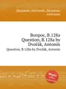 Вопрос, B.128a. Question, B.128a - А. Дворжак