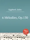 6 Melodies, Op.130 - J. Egghard