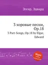 3 хоровые песни, Op.18. 3 Part-Songs, Op.18 - Е. Елгар