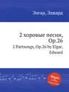 2 хоровые песни, Op.26. 2 Partsongs, Op.26 - Е. Елгар