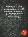 Официальная церемония, Op.39. Pomp and Circumstance, Op.39 - Е. Елгар