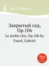 Закрытый сад, Op.106. Le jardin clos, Op.106 - Г. Форе