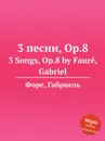 3 песни, Op.8. 3 Songs, Op.8 - Г. Форе