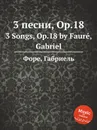 3 песни, Op.18. 3 Songs, Op.18 - Г. Форе