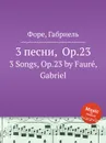 3 песни, Op.23. 3 Songs, Op.23 - Г. Форе