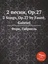 2 песни, Op.27. 2 Songs, Op.27 - Г. Форе