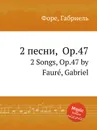 2 песни, Op.47. 2 Songs, Op.47 - Г. Форе