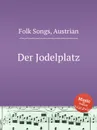 Der Jodelplatz. Austrian Folk Songs - Anonymous