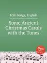 Some Ancient Christmas Carols with the Tunes. English Folk Songs - Anonymous