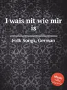 I wais nit wie mir is. German Folk Songs - Anonymous