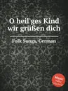 O heil'ges Kind wir gru?en dich. German Folk Songs - Anonymous