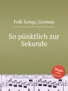 So punktlich zur Sekunde. German Folk Songs - Anonymous