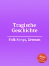 Tragische Geschichte. German Folk Songs - Anonymous