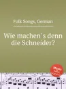 Wie machen?s denn die Schneider?. German Folk Songs - Anonymous