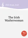 The Irish Washerwoman. Irish Folk Songs - Anonymous