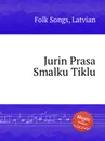 Jurin Prasa Smalku Tiklu. Latvian Folk Songs - Anonymous