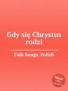 Gdy sie Chrystus rodzi. Polish Folk Songs - Anonymous
