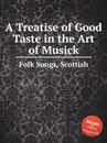 A Treatise of Good Taste in the Art of Musick. Scottish Folk Songs - Anonymous