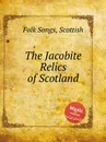 The Jacobite Relics of Scotland. Scottish Folk Songs - Anonymous