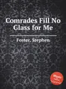 Comrades Fill No Glass for Me - S. Foster