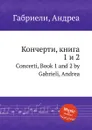 Кончерти, книга 1 и 2. Concerti, Book 1 and 2 - А. Габриели