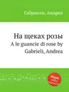 На щеках розы. A le guancie di rose - А. Габриели