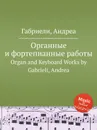 Органные и фортепианные работы. Organ and Keyboard Works - А. Габриели