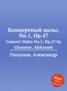 Концертный вальс, No.1, Op.47. Concert Waltz No.1, Op.47 by Glazunov, Aleksandr - А. Глазунов
