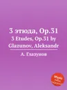 3 этюда, Op.31. 3 Etudes, Op.31 by Glazunov, Aleksandr - А. Глазунов